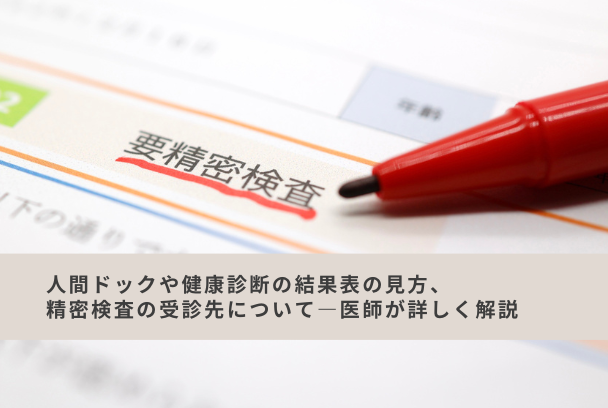 人間ドックや健康診断の結果表の見方、精密検査の受診先について—医師が詳しく解説